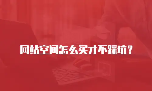 网站空间怎么买才不踩坑？