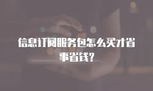信息订阅服务包怎么买才省事省钱？