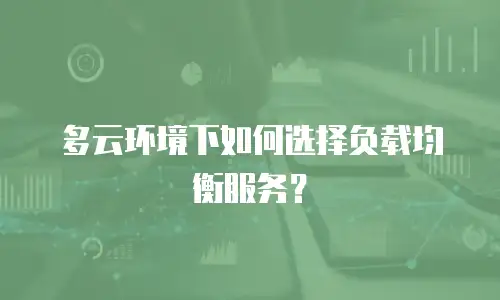 多云环境下如何选择负载均衡服务？