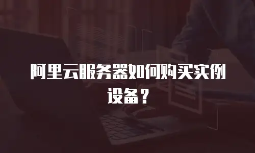 阿里云服务器如何购买实例设备？