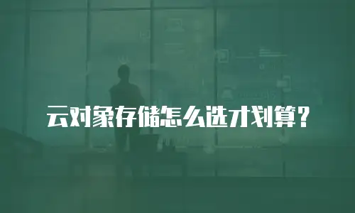 云对象存储怎么选才划算？