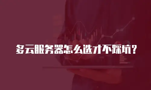 多云服务器怎么选才不踩坑？