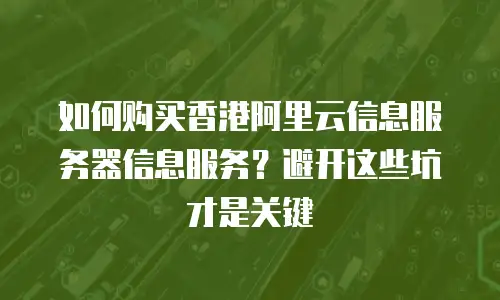 如何购买香港阿里云信息服务器信息服务？避开这些坑才是关键