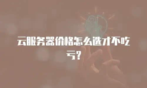 云服务器价格怎么选才不吃亏？