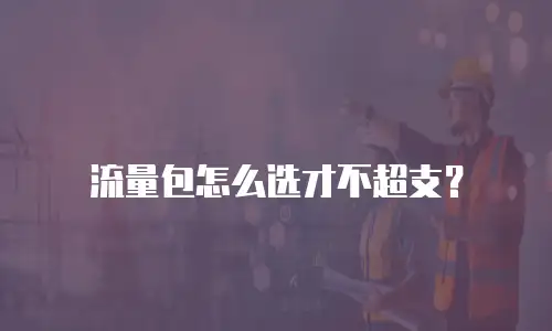 流量包怎么选才不超支？
