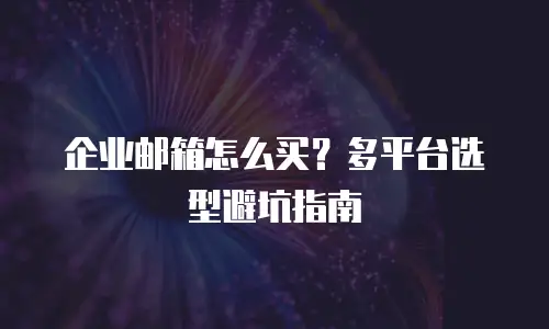 企业邮箱怎么买？多平台选型避坑指南