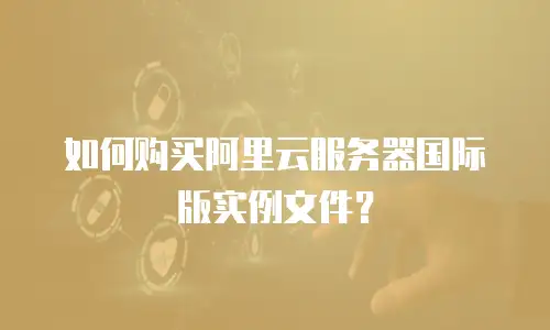 如何购买阿里云服务器国际版实例文件？