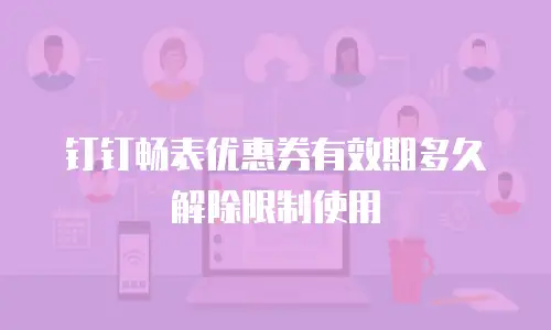 钉钉畅表优惠券有效期多久解除限制使用