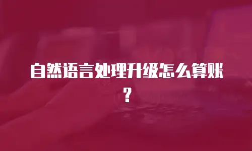 自然语言处理升级怎么算账？