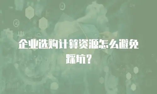 企业选购计算资源怎么避免踩坑？