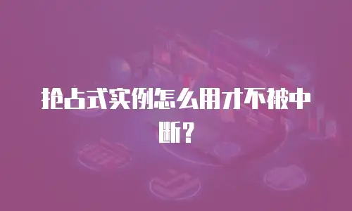 抢占式实例怎么用才不被中断？