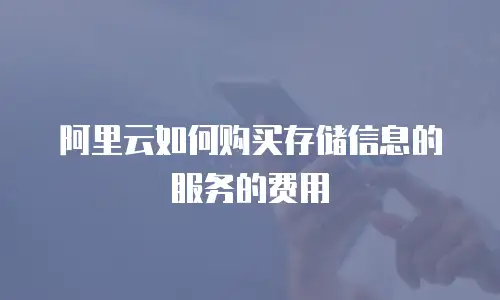 阿里云如何购买存储信息的服务的费用