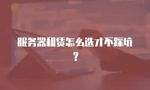 服务器租赁怎么选才不踩坑？