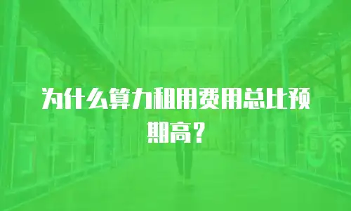 为什么算力租用费用总比预期高？