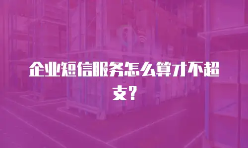 企业短信服务怎么算才不超支？