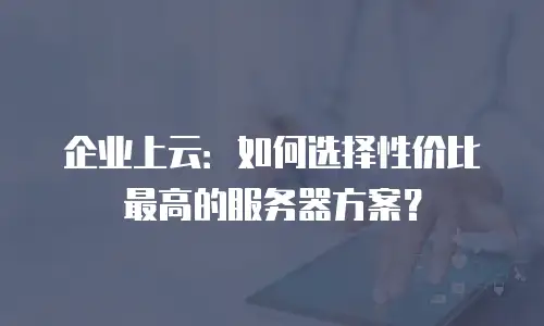 企业上云：如何选择性价比最高的服务器方案？