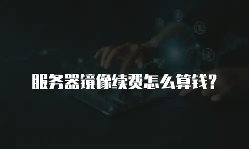 服务器镜像续费怎么算钱？