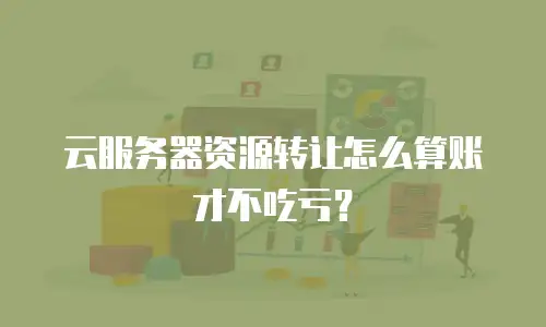 云服务器资源转让怎么算账才不吃亏？