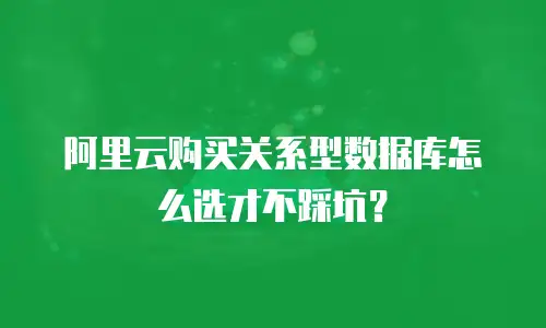 阿里云购买关系型数据库怎么选才不踩坑？
