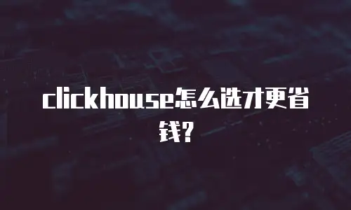 clickhouse怎么选才更省钱？