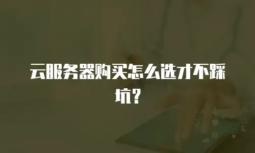 云服务器购买怎么选才不踩坑？