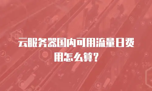 云服务器国内可用流量日费用怎么算？