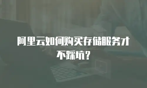 阿里云如何购买存储服务才不踩坑？