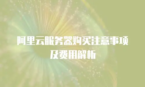 阿里云服务器购买注意事项及费用解析