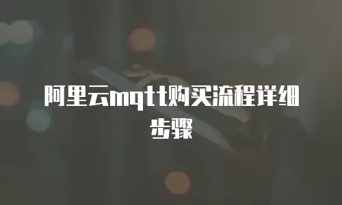 阿里云mqtt购买流程详细步骤