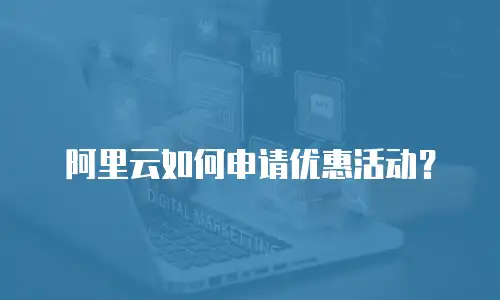 阿里云如何申请优惠活动？
