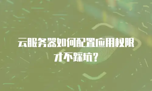 云服务器如何配置应用权限才不踩坑？