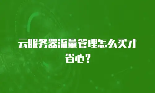 云服务器流量管理怎么买才省心？