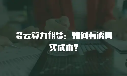 多云算力租赁：如何看透真实成本？