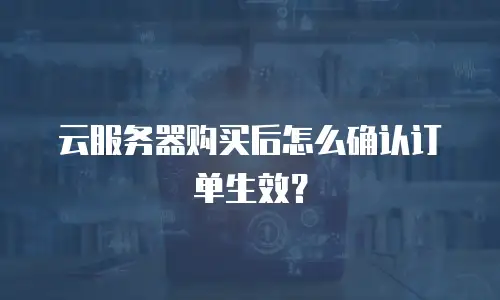 云服务器购买后怎么确认订单生效？