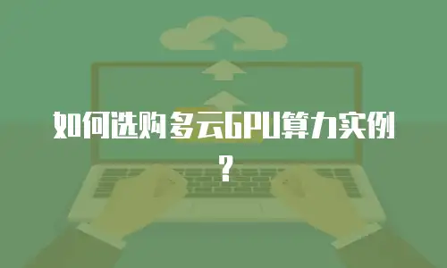 如何选购多云GPU算力实例？