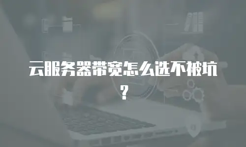 云服务器带宽怎么选不被坑？