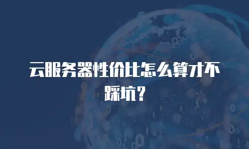 云服务器性价比怎么算才不踩坑？