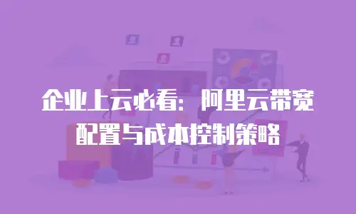 企业上云必看：阿里云带宽配置与成本控制策略