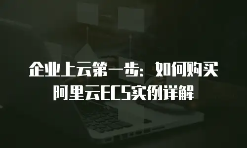 企业上云第一步：如何购买阿里云ECS实例详解