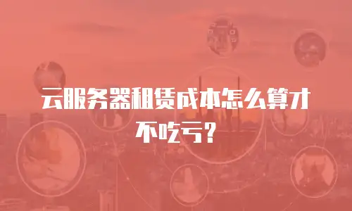 云服务器租赁成本怎么算才不吃亏？