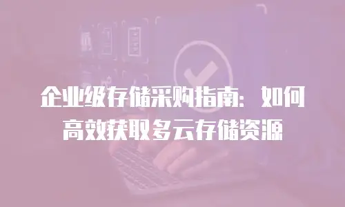 企业级存储采购指南：如何高效获取多云存储资源