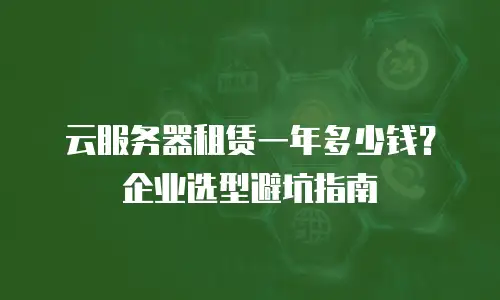 云服务器租赁一年多少钱？企业选型避坑指南