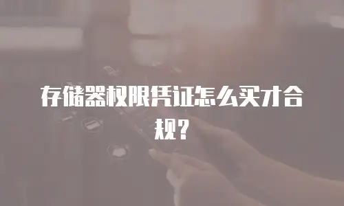 存储器权限凭证怎么买才合规？