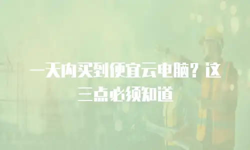 一天内买到便宜云电脑？这三点必须知道
