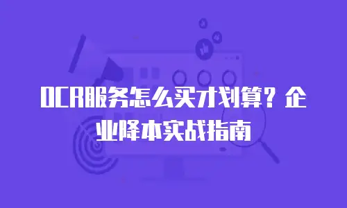 OCR服务怎么买才划算？企业降本实战指南