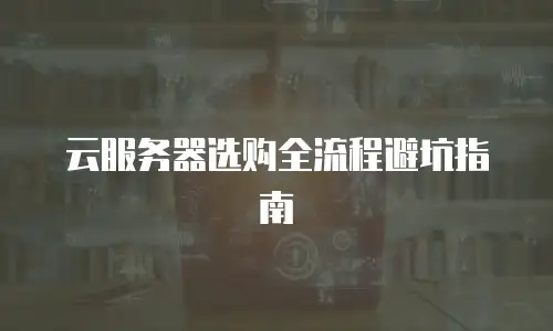 云服务器选购全流程避坑指南