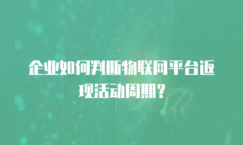 企业如何判断物联网平台返现活动周期？