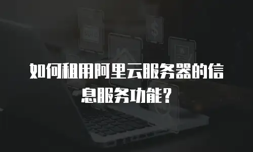 如何租用阿里云服务器的信息服务功能？