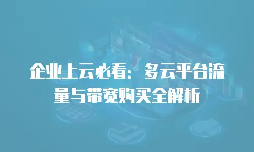 企业上云必看：多云平台流量与带宽购买全解析