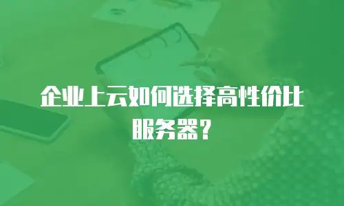 企业上云如何选择高性价比服务器？
